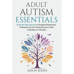 Adult Autism Essentials: A Step-By-Step Approach to Navigating Relationships, Pr